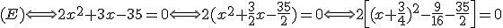 3$(E)\Longleftrightarrow 2x^2+3x-35=0 \Longleftrightarrow 2(x^2+\frac{3}{2}x-\frac{35}{2})=0\Longleftrightarrow 2\left[(x+\frac{3}{4})^2-\frac{9}{16}-\frac{35}{2}\right]=0